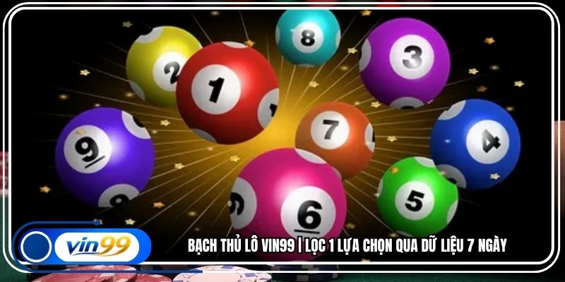 Bạch Thủ Lô Vin99 | Lọc 1 Lựa Chọn Qua Dữ Liệu 7 Ngày