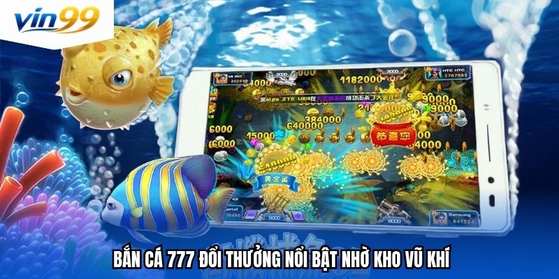 Bắn cá 777 đổi thưởng nổi bật nhờ kho vũ khí