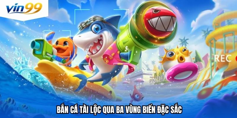 Bắn cá tài lộc qua ba vùng biển đặc sắc