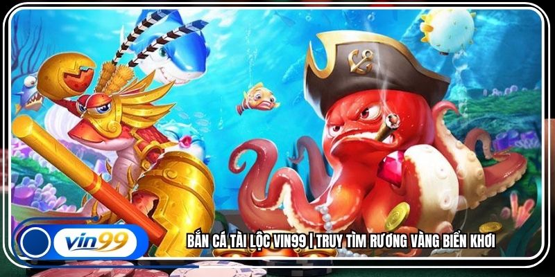 Bắn Cá Tài Lộc Vin99 | Truy Tìm Rương Vàng Biển Khơi