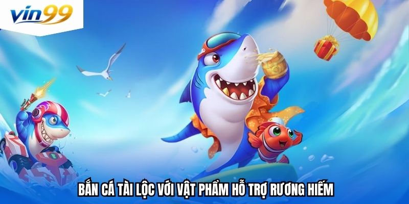 Bắn cá tài lộc với vật phẩm hỗ trợ rương hiếm