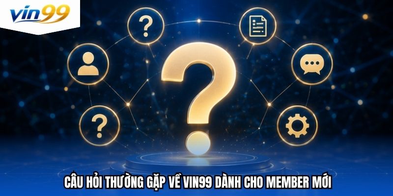 Câu hỏi thường gặp về Vin99 dành cho member mới