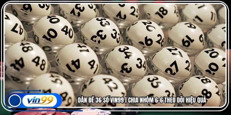 Dàn Đề 36 Số Vin99 | Chia Nhóm 6–6 Theo Dõi Hiệu Quả