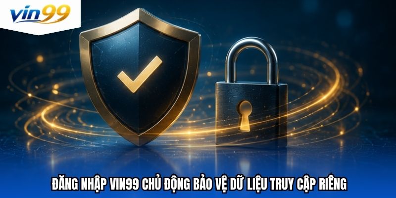 Đăng nhập vin99 chủ động bảo vệ dữ liệu truy cập riêng
