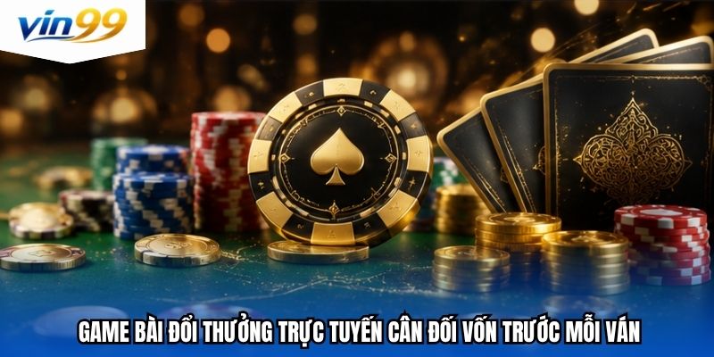game bài đổi thưởng trực tuyến cân đối vốn trước mỗi ván
