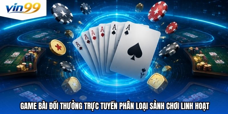Game bài đổi thưởng trực tuyến phân loại sảnh chơi linh hoạt