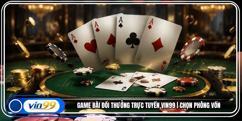 Game Bài Đổi Thưởng Trực Tuyến Vin99 | Chọn Phòng Vốn