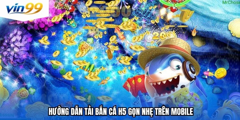 Hướng dẫn tải bắn cá H5 gọn nhẹ trên mobile
