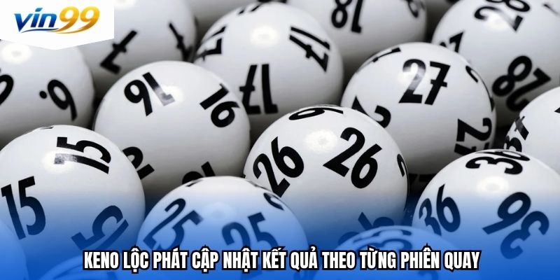 Keno lộc phát cập nhật kết quả theo từng phiên quay