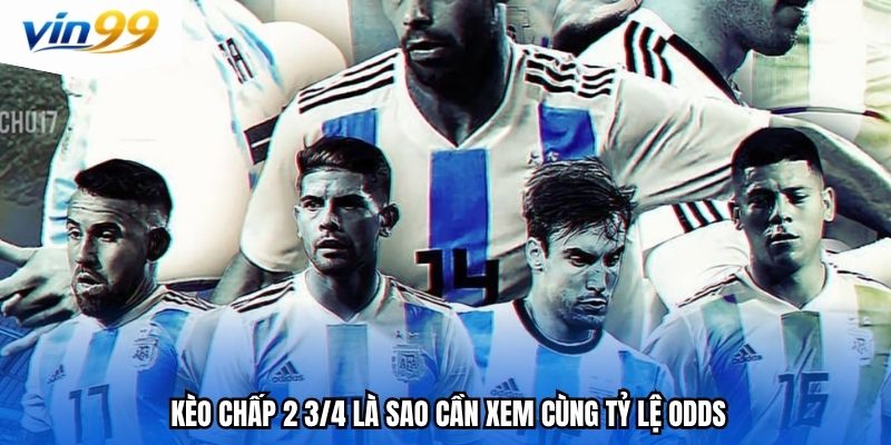 Kèo chấp 2 3/4 là sao cần xem cùng tỷ lệ odds