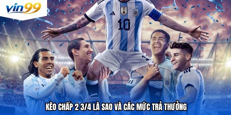 Kèo chấp 2 3/4 là sao và các mức trả thưởng