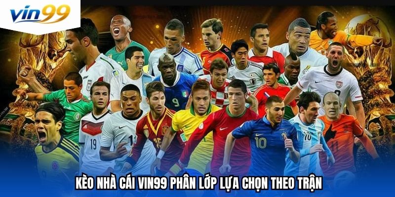 Kèo nhà cái Vin99 phân lớp lựa chọn theo trận