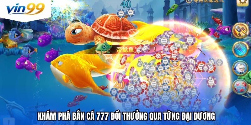 Khám phá bắn cá 777 đổi thưởng qua từng đại dương