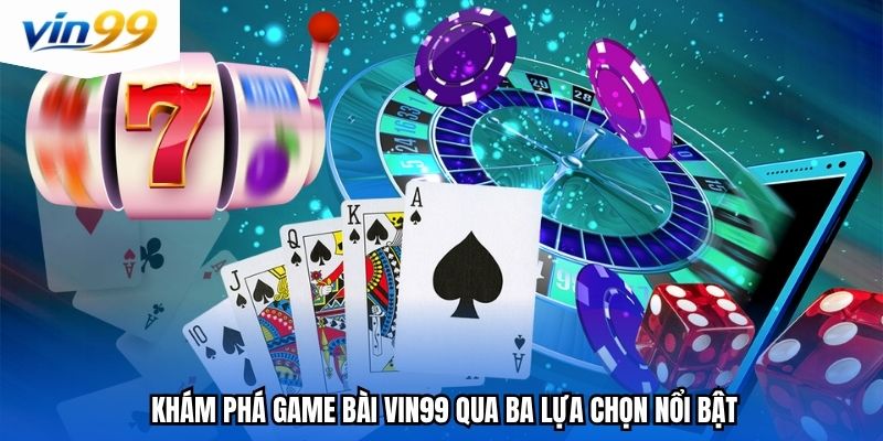 Khám phá game bài Vin99 qua ba lựa chọn nổi bật