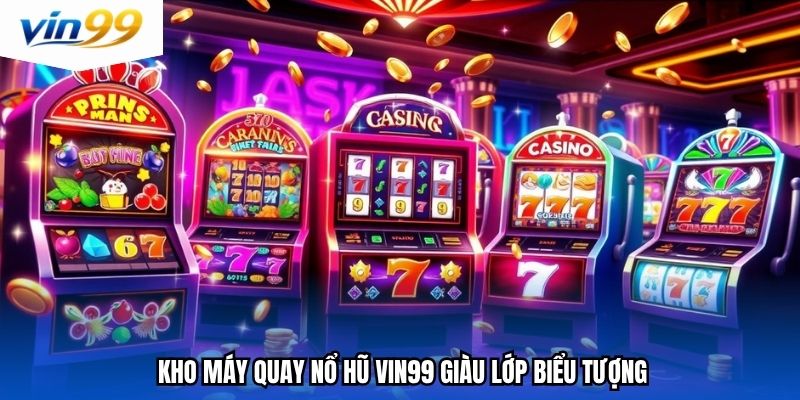Kho máy quay nổ hũ Vin99 giàu lớp biểu tượng