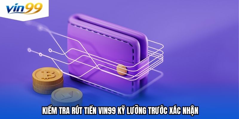 Kiểm tra rút tiền Vin99 kỹ lưỡng trước xác nhận