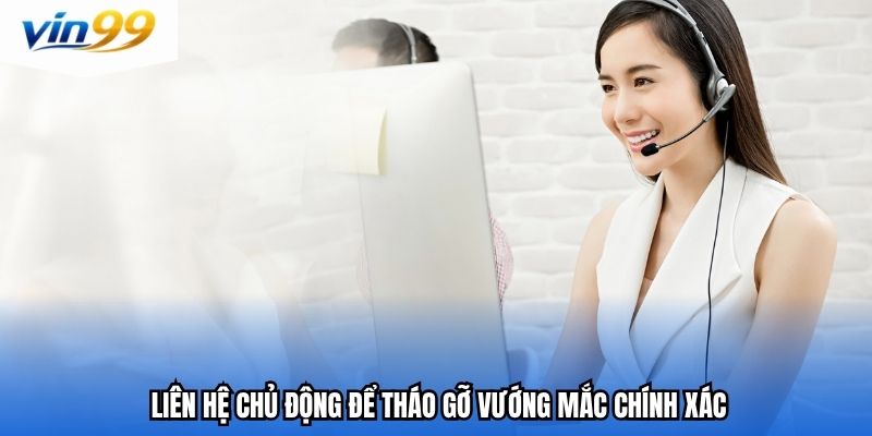 Liên hệ chủ động để tháo gỡ vướng mắc chính xác