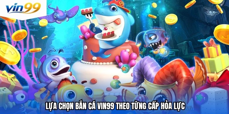 Lựa chọn bắn cá Vin99 theo từng cấp hỏa lực