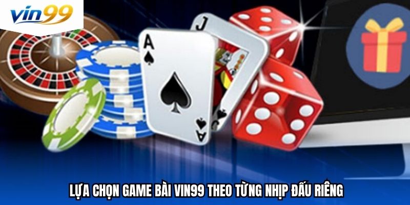 Lựa chọn game bài Vin99 theo từng nhịp đấu riêng