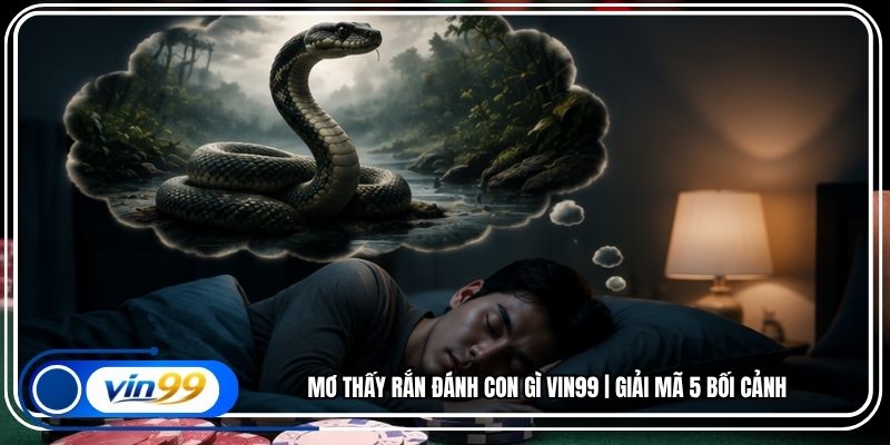 Mơ Thấy Rắn Đánh Con Gì Vin99 | Giải Mã 5 Bối Cảnh