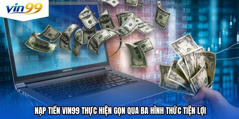 Nạp tiền Vin99 thực hiện gọn qua ba hình thức tiện lợi