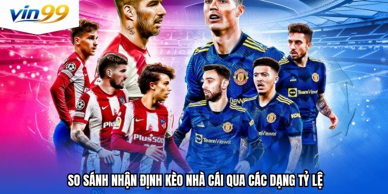 So sánh nhận định kèo nhà cái qua các dạng tỷ lệ