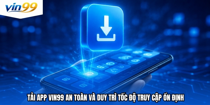 Tải app Vin99 an toàn và duy trì tốc độ truy cập ổn định