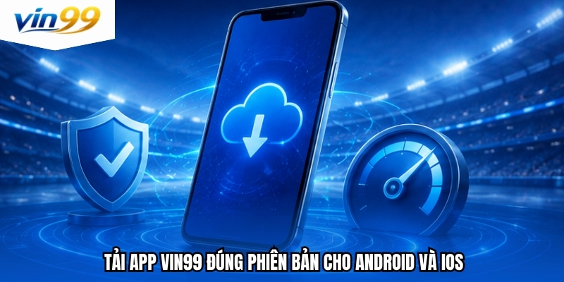 Tải app Vin99 đúng phiên bản cho Android và iOS