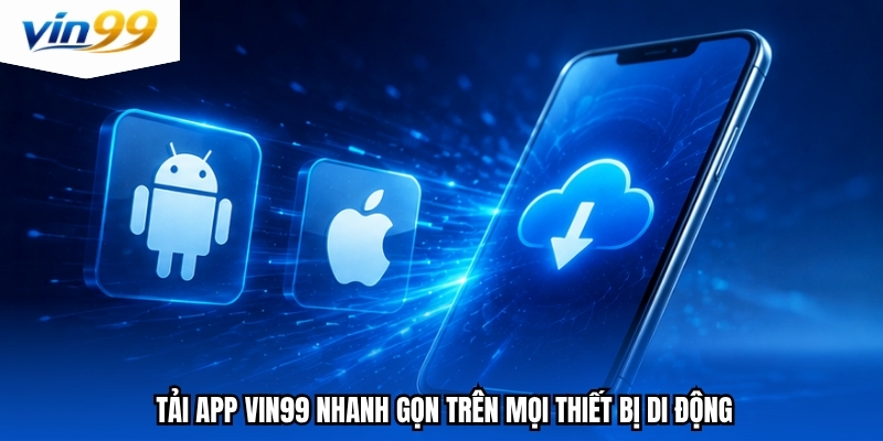 Tải app Vin99 nhanh gọn trên mọi thiết bị di động