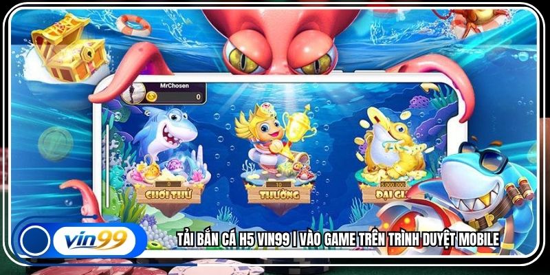 Tải Bắn Cá H5 Vin99 | Vào Game Trên Trình Duyệt Mobile