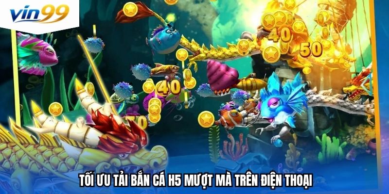 Tối ưu tải bắn cá H5 mượt mà trên điện thoại