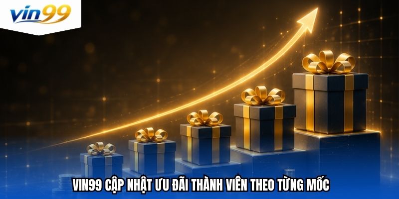 Vin99 cập nhật ưu đãi thành viên theo từng mốc