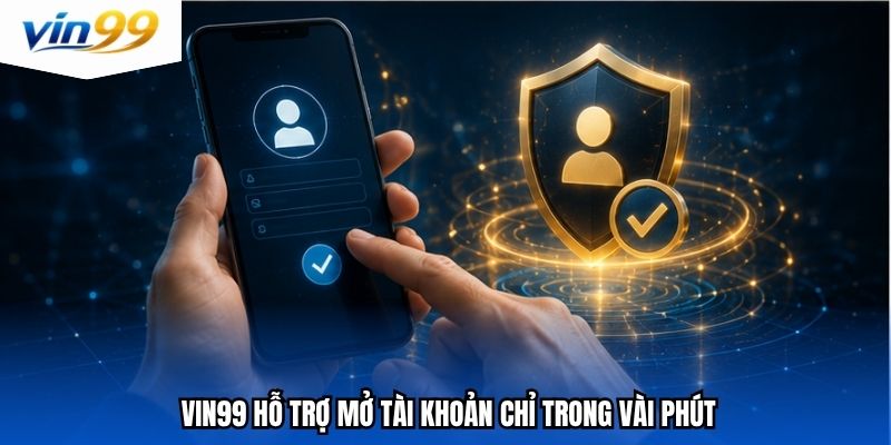 Vin99 hỗ trợ mở tài khoản chỉ trong vài phút