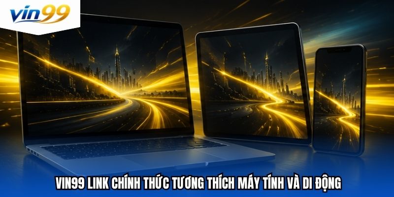 vin99 link chính thức tương thích máy tính và di động