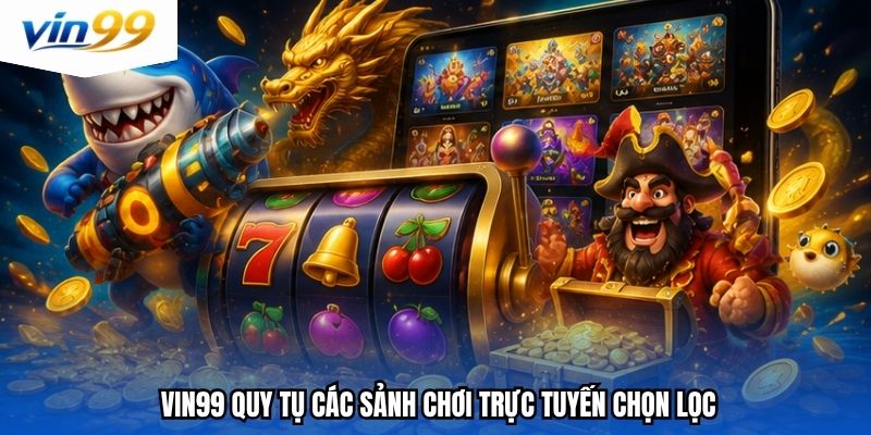 Vin99 quy tụ các sảnh chơi trực tuyến chọn lọc